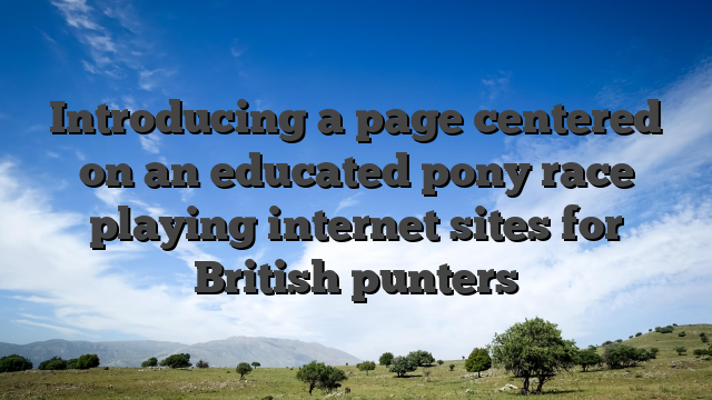Introducing a page centered on an educated pony race playing internet sites for British punters
