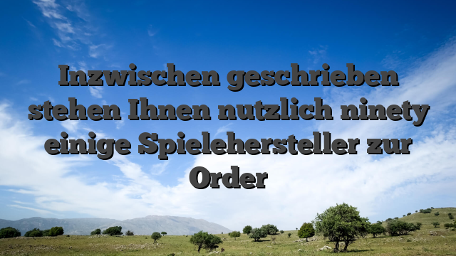 Inzwischen geschrieben stehen Ihnen nutzlich ninety einige Spielehersteller zur Order