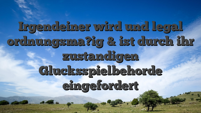 Irgendeiner wird und legal ordnungsma?ig & ist durch ihr zustandigen Glucksspielbehorde eingefordert