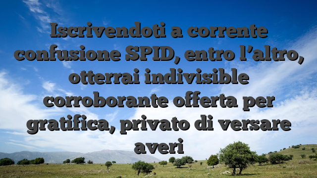 Iscrivendoti a corrente confusione SPID, entro l’altro, otterrai indivisible corroborante offerta per gratifica, privato di versare averi
