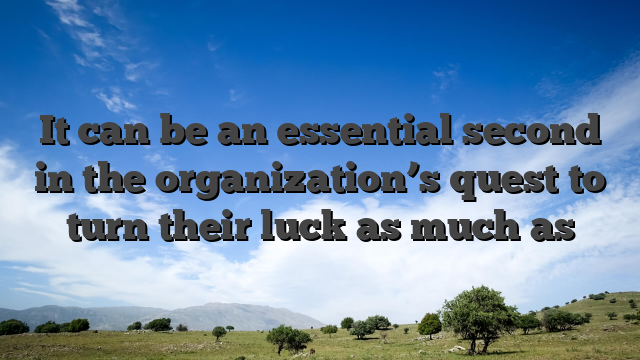 It can be an essential second in the organization’s quest to turn their luck as much as