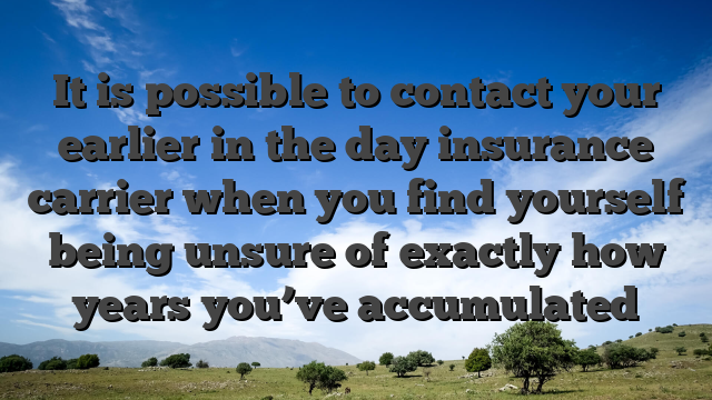 It is possible to contact your earlier in the day insurance carrier when you find yourself being unsure of exactly how years you’ve accumulated
