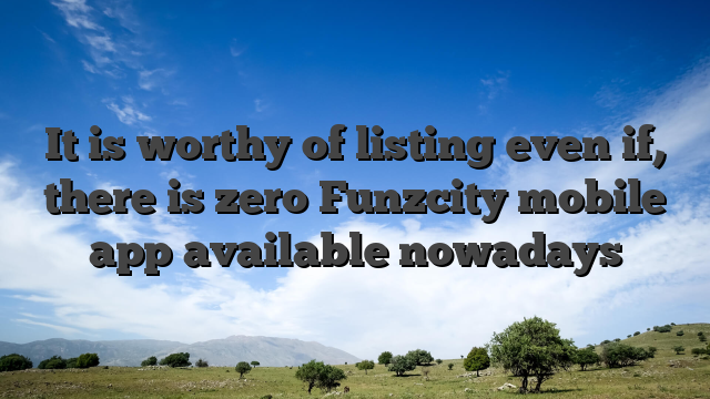 It is worthy of listing even if, there is zero Funzcity mobile app available nowadays
