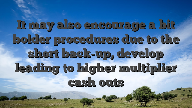 It may also encourage a bit bolder procedures due to the short back-up, develop leading to higher multiplier cash outs
