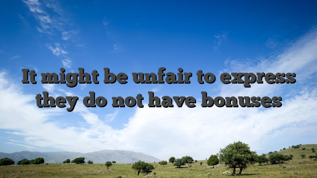 It might be unfair to express they do not have bonuses
