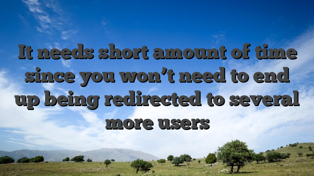 It needs short amount of time since you won’t need to end up being redirected to several more users