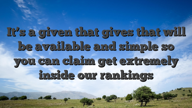 It’s a given that gives that will be available and simple so you can claim get extremely inside our rankings