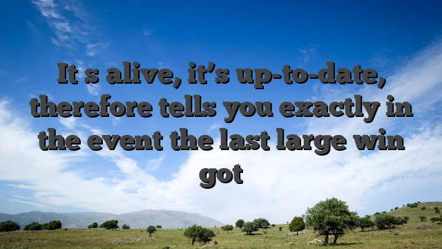 It�s alive, it’s up-to-date, therefore tells you exactly in the event the last large win got