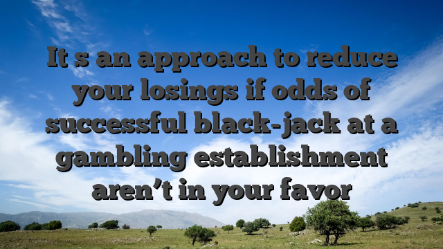 It�s an approach to reduce your losings if odds of successful black-jack at a gambling establishment aren’t in your favor