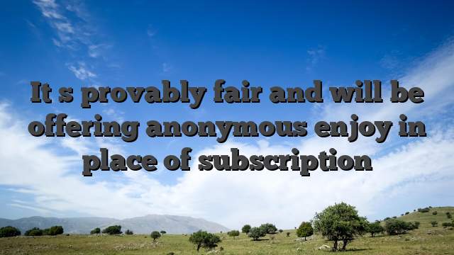 It�s provably fair and will be offering anonymous enjoy in place of subscription