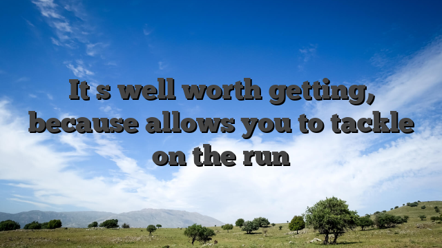 It�s well worth getting, because allows you to tackle on the run