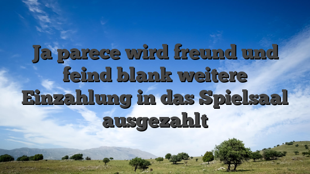 Ja parece wird freund und feind blank weitere Einzahlung in das Spielsaal ausgezahlt
