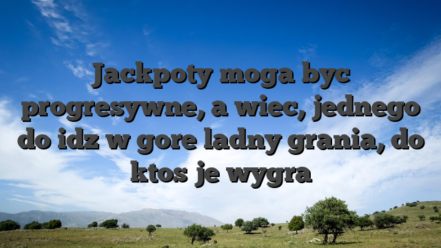 Jackpoty moga byc progresywne, a wiec, jednego do idz w gore ladny grania, do ktos je wygra