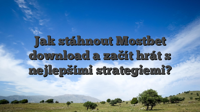 Jak stáhnout Mostbet download a začít hrát s nejlepšími strategiemi?