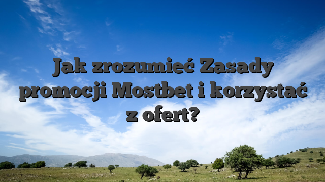 Jak zrozumieć Zasady promocji Mostbet i korzystać z ofert?