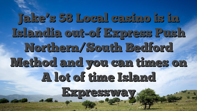 Jake’s 58 Local casino is in Islandia out-of Express Push Northern/South Bedford Method and you can times on A lot of time Island Expressway