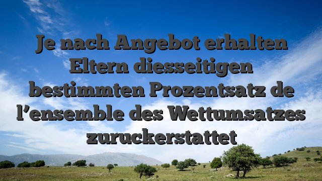 Je nach Angebot erhalten Eltern diesseitigen bestimmten Prozentsatz de l’ensemble des Wettumsatzes zuruckerstattet