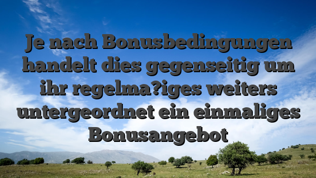 Je nach Bonusbedingungen handelt dies gegenseitig um ihr regelma?iges weiters untergeordnet ein einmaliges Bonusangebot