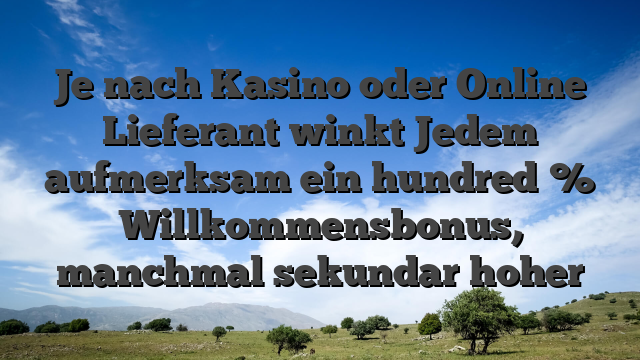 Je nach Kasino oder Online Lieferant winkt Jedem aufmerksam ein hundred % Willkommensbonus, manchmal sekundar hoher