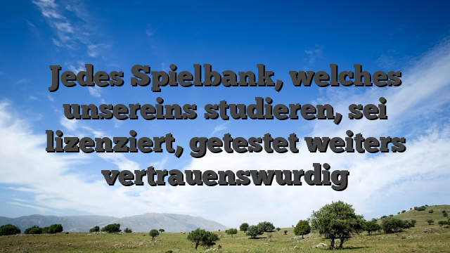 Jedes Spielbank, welches unsereins studieren, sei lizenziert, getestet weiters vertrauenswurdig