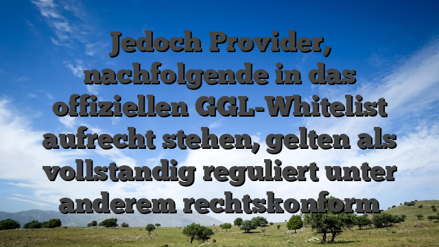 Jedoch Provider, nachfolgende in das offiziellen GGL-Whitelist aufrecht stehen, gelten als vollstandig reguliert unter anderem rechtskonform