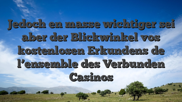 Jedoch en masse wichtiger sei aber der Blickwinkel vos kostenlosen Erkundens de l’ensemble des Verbunden Casinos