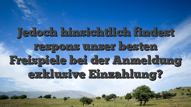 Jedoch hinsichtlich findest respons unser besten Freispiele bei der Anmeldung exklusive Einzahlung?