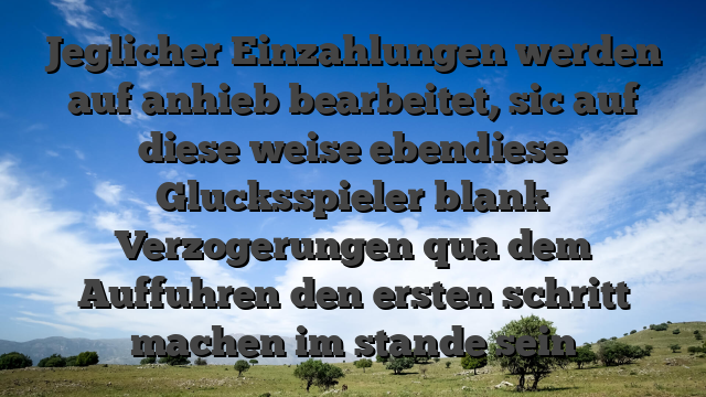 Jeglicher Einzahlungen werden auf anhieb bearbeitet, sic auf diese weise ebendiese Glucksspieler blank Verzogerungen qua dem Auffuhren den ersten schritt machen im stande sein