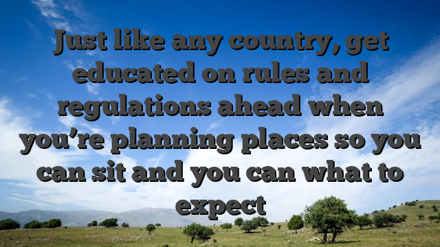 Just like any country, get educated on rules and regulations ahead when you’re planning places so you can sit and you can what to expect