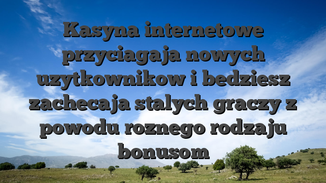Kasyna internetowe przyciagaja nowych uzytkownikow i bedziesz zachecaja stalych graczy z powodu roznego rodzaju bonusom