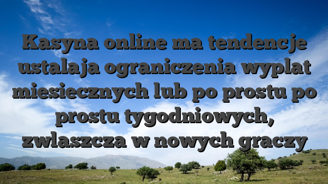 Kasyna online ma tendencje ustalaja ograniczenia wyplat miesiecznych lub po prostu po prostu tygodniowych, zwlaszcza w nowych graczy