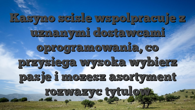 Kasyno scisle wspolpracuje z uznanymi dostawcami oprogramowania, co przysiega wysoka wybierz pasje i mozesz asortyment rozwazyc tytulow