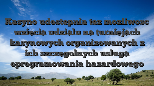 Kasyno udostepnia tez mozliwosc wziecia udzialu na turniejach kasynowych organizowanych z ich szczegolnych usluga oprogramowania hazardowego