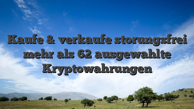 Kaufe & verkaufe storungsfrei mehr als 62 ausgewahlte Kryptowahrungen
