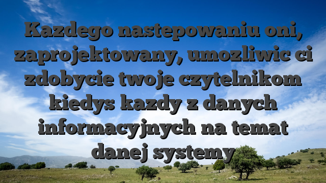 Kazdego nastepowaniu oni, zaprojektowany, umozliwic ci zdobycie twoje czytelnikom kiedys kazdy z danych informacyjnych na temat danej systemy