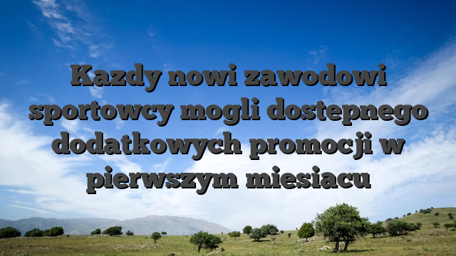 Kazdy nowi zawodowi sportowcy mogli dostepnego dodatkowych promocji w pierwszym miesiacu