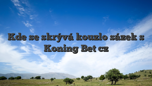 Kde se skrývá kouzlo sázek s Koning Bet cz