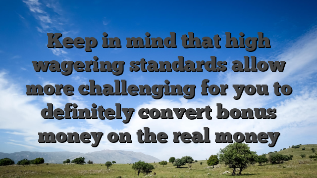 Keep in mind that high wagering standards allow more challenging for you to definitely convert bonus money on the real money