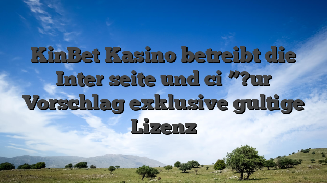 KinBet Kasino betreibt die Inter seite und ci�”?ur Vorschlag exklusive gultige Lizenz