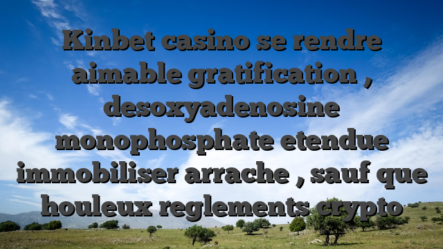 Kinbet casino se rendre aimable gratification , desoxyadenosine monophosphate etendue immobiliser arrache , sauf que houleux reglements crypto