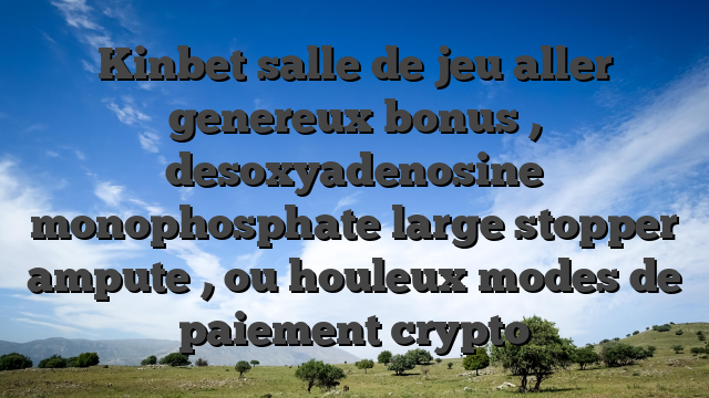 Kinbet salle de jeu aller genereux bonus , desoxyadenosine monophosphate large stopper ampute , ou houleux modes de paiement crypto