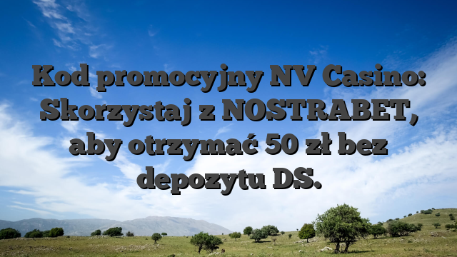 Kod promocyjny NV Casino: Skorzystaj z NOSTRABET, aby otrzymać 50 zł bez depozytu DS.