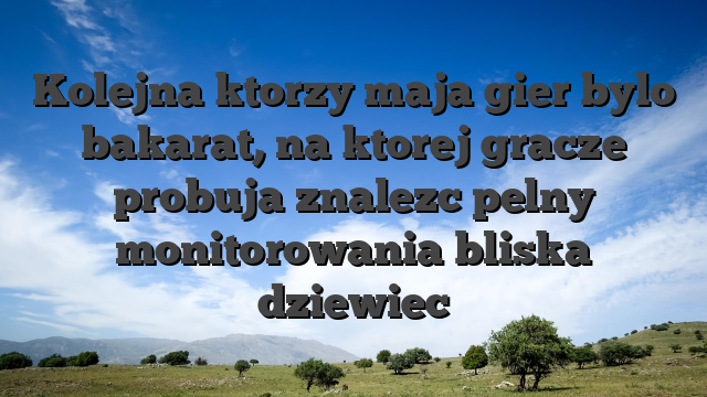 Kolejna ktorzy maja gier bylo bakarat, na ktorej gracze probuja znalezc pelny monitorowania bliska dziewiec