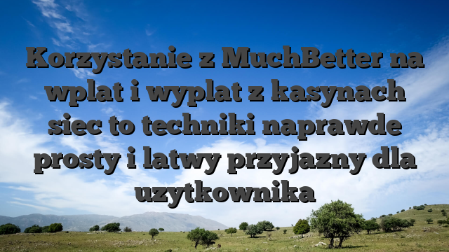 Korzystanie z MuchBetter na wplat i wyplat z kasynach siec to techniki naprawde prosty i latwy przyjazny dla uzytkownika