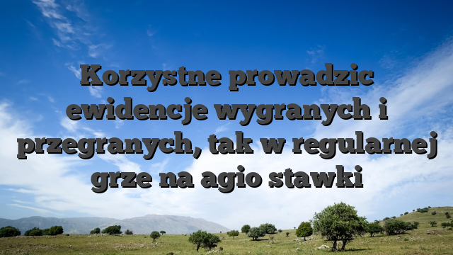 Korzystne prowadzic ewidencje wygranych i przegranych, tak w regularnej grze na agio stawki