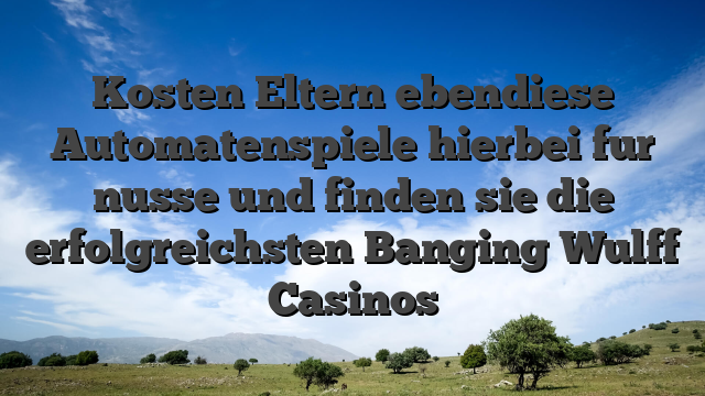 Kosten Eltern ebendiese Automatenspiele hierbei fur nusse und finden sie die erfolgreichsten Banging Wulff Casinos