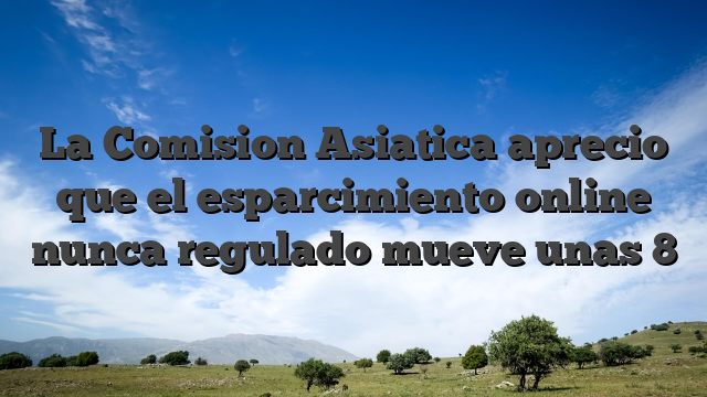 La Comision Asiatica aprecio que el esparcimiento online nunca regulado mueve unas 8