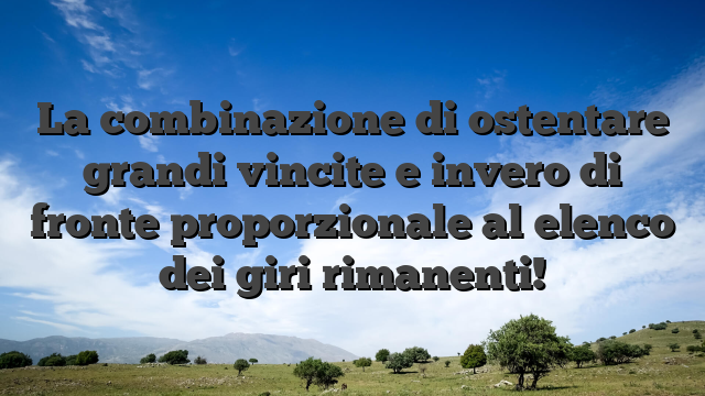 La combinazione di ostentare grandi vincite e invero di fronte proporzionale al elenco dei giri rimanenti!