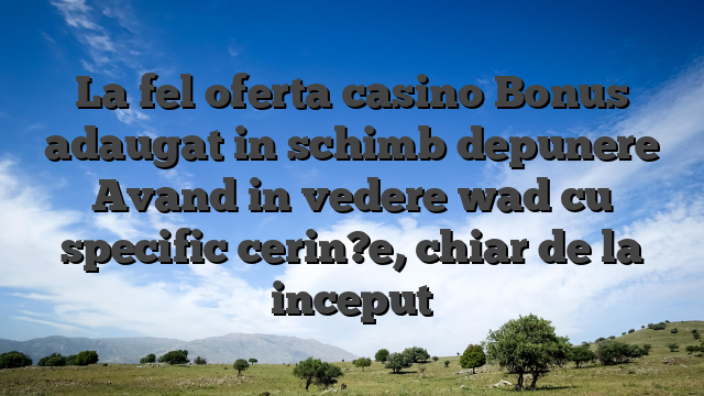 La fel oferta casino Bonus adaugat in schimb depunere Avand in vedere wad cu specific cerin?e, chiar de la inceput