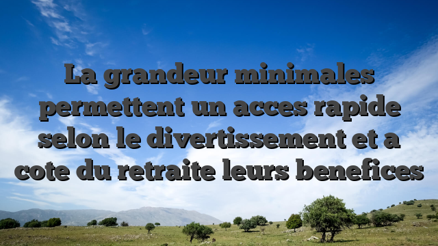 La grandeur minimales permettent un acces rapide selon le divertissement et a cote du retraite leurs benefices